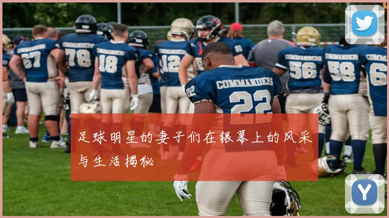 足球明星的妻子们在银幕上的风采与生活揭秘