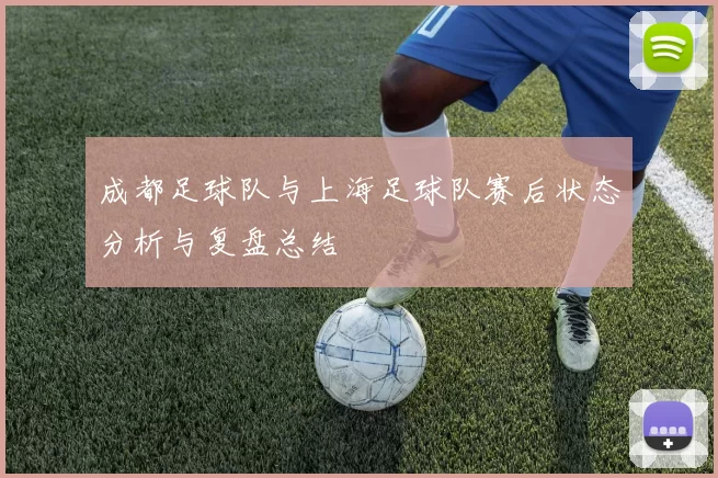 成都足球队与上海足球队赛后状态分析与复盘总结