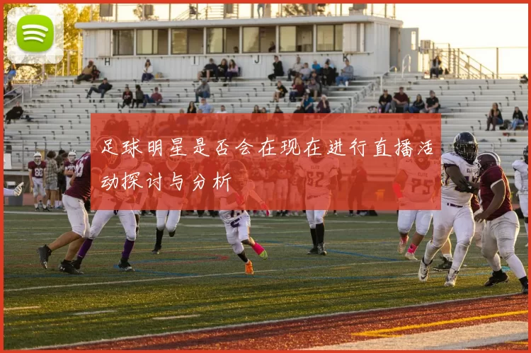 足球明星是否会在现在进行直播活动探讨与分析