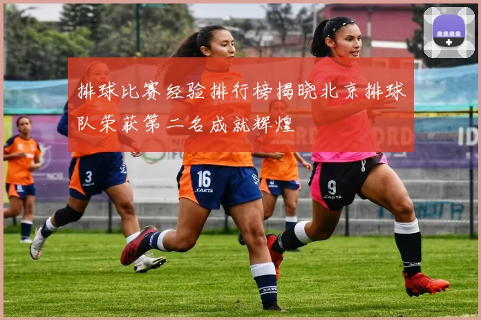 排球比赛经验排行榜揭晓北京排球队荣获第二名成就辉煌
