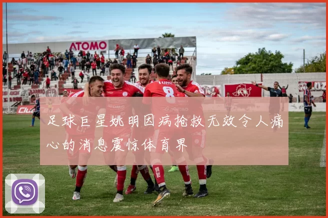 足球巨星姚明因病抢救无效令人痛心的消息震惊体育界