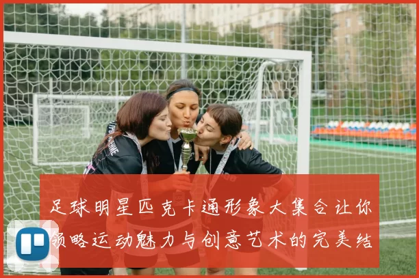 足球明星匹克卡通形象大集合让你领略运动魅力与创意艺术的完美结合