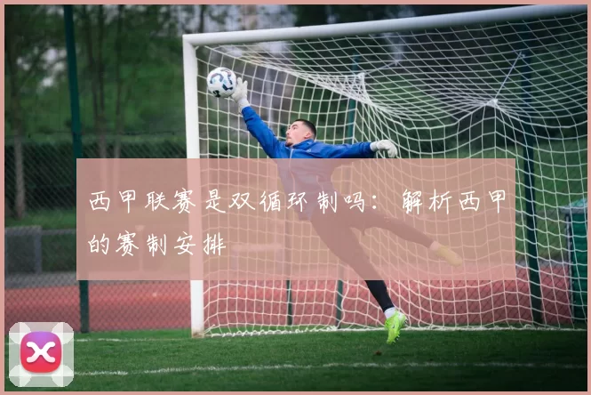 西甲联赛是双循环制吗：解析西甲的赛制安排