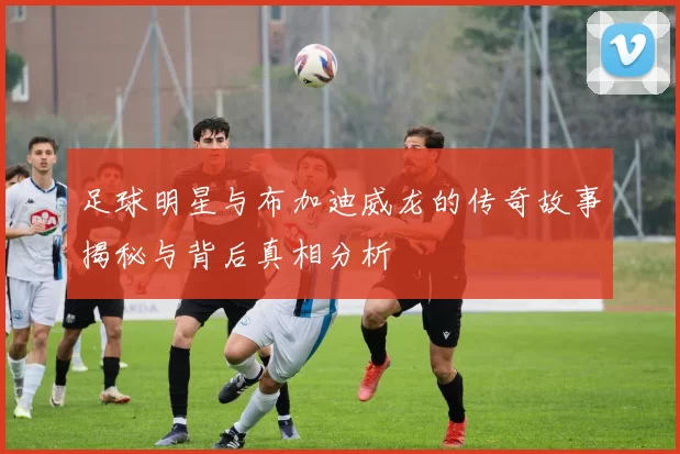 足球明星与布加迪威龙的传奇故事揭秘与背后真相分析