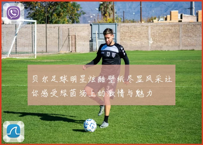贝尔足球明星炫酷壁纸尽显风采让你感受绿茵场上的激情与魅力