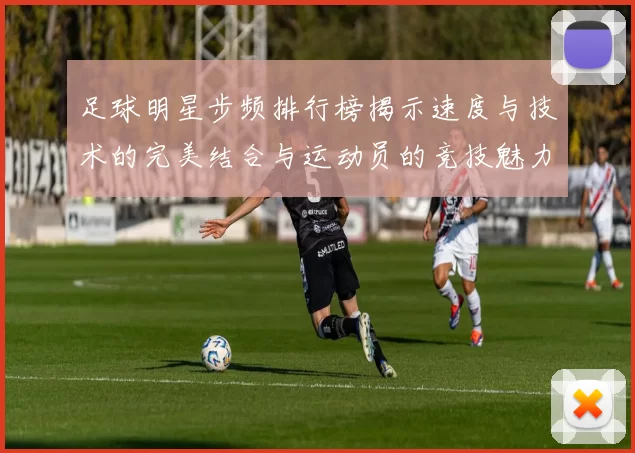 足球明星步频排行榜揭示速度与技术的完美结合与运动员的竞技魅力