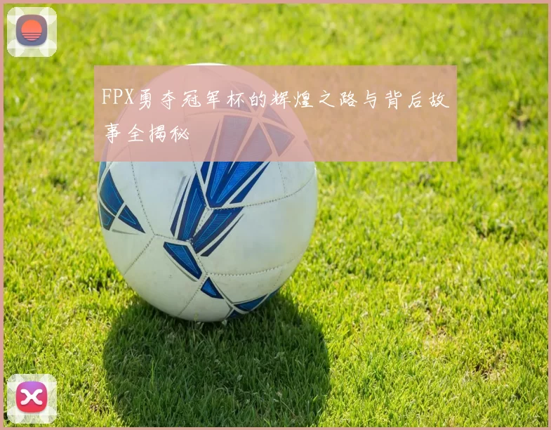 FPX勇夺冠军杯的辉煌之路与背后故事全揭秘