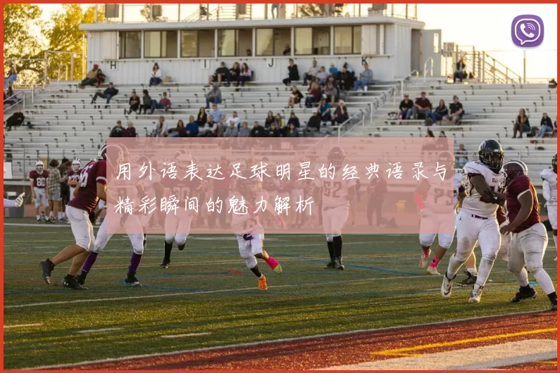 用外语表达足球明星的经典语录与精彩瞬间的魅力解析