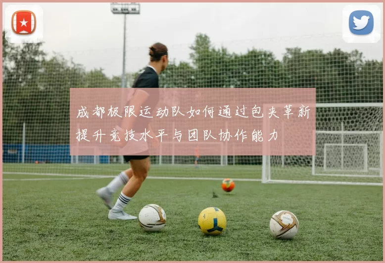 成都极限运动队如何通过包夹革新提升竞技水平与团队协作能力