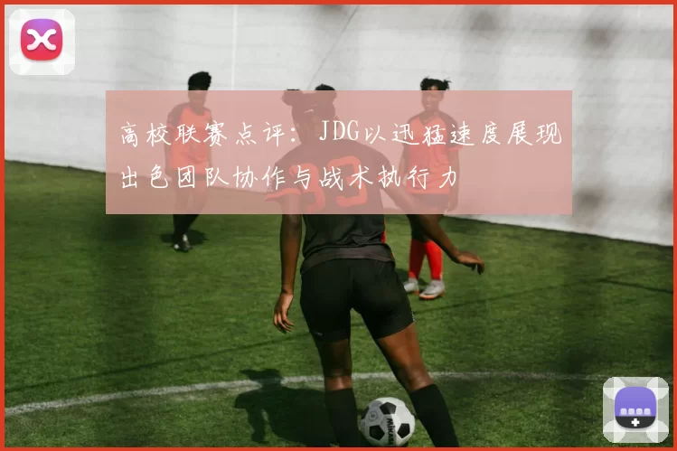 高校联赛点评：JDG以迅猛速度展现出色团队协作与战术执行力