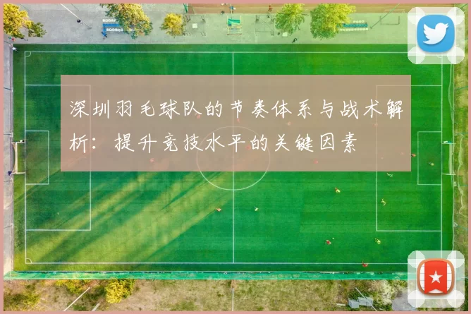 深圳羽毛球队的节奏体系与战术解析：提升竞技水平的关键因素