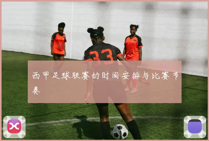 西甲足球联赛的时间安排与比赛节奏