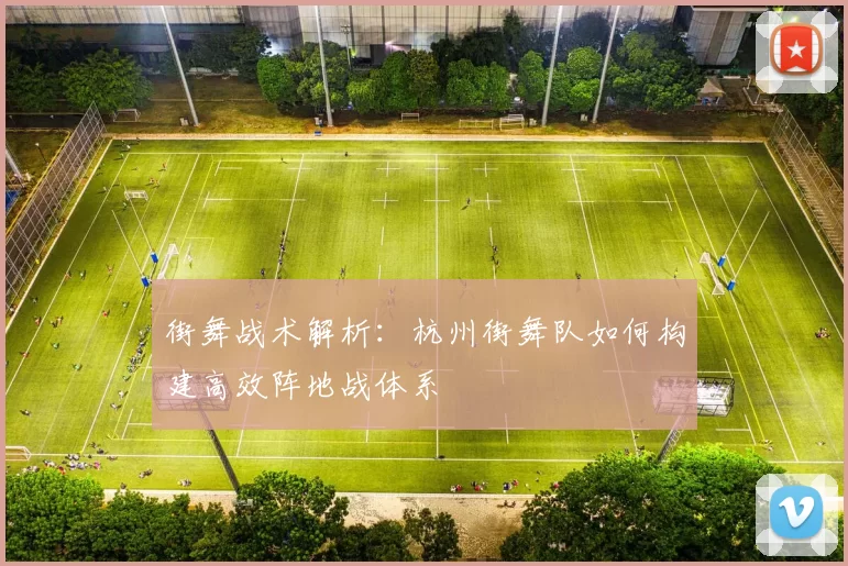 街舞战术解析：杭州街舞队如何构建高效阵地战体系