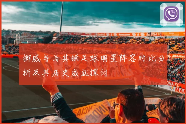 挪威与马其顿足球明星阵容对比分析及其历史成就探讨
