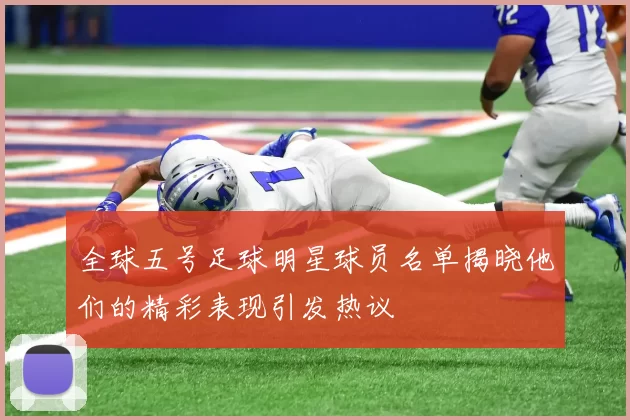 全球五号足球明星球员名单揭晓他们的精彩表现引发热议