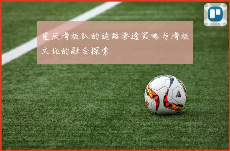 重庆滑板队的边路渗透策略与滑板文化的融合探索