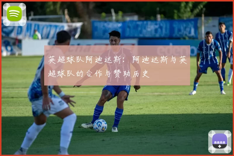 英超球队阿迪达斯：阿迪达斯与英超球队的合作与赞助历史