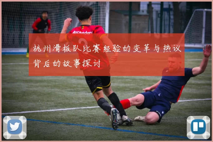 杭州滑板队比赛经验的变革与热议背后的故事探讨