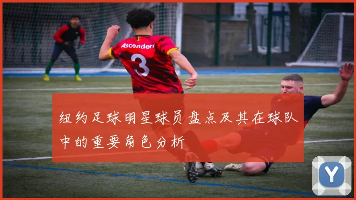 纽约足球明星球员盘点及其在球队中的重要角色分析