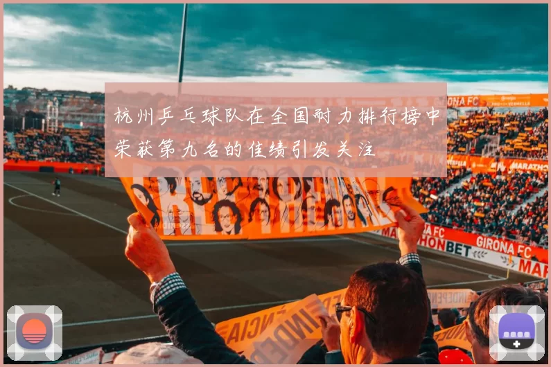 杭州乒乓球队在全国耐力排行榜中荣获第九名的佳绩引发关注