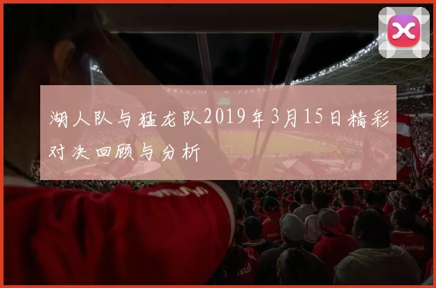 湖人队与猛龙队2019年3月15日精彩对决回顾与分析
