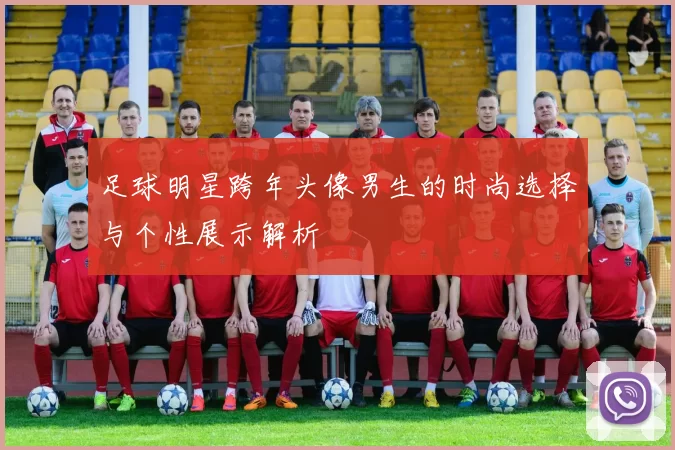 足球明星跨年头像男生的时尚选择与个性展示解析