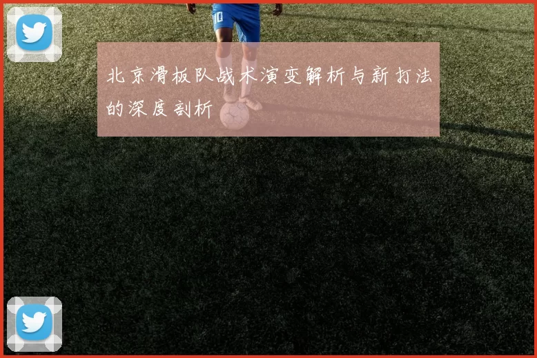 北京滑板队战术演变解析与新打法的深度剖析