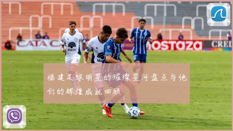 福建足球明星的璀璨星河盘点与他们的辉煌成就回顾