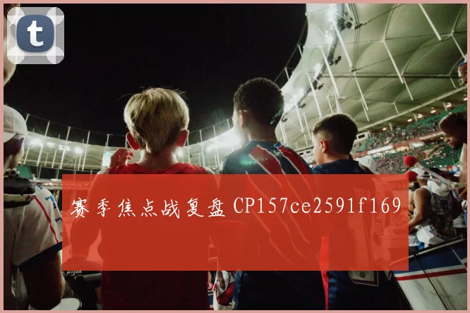 赛季焦点战复盘 CP157ce2591f169