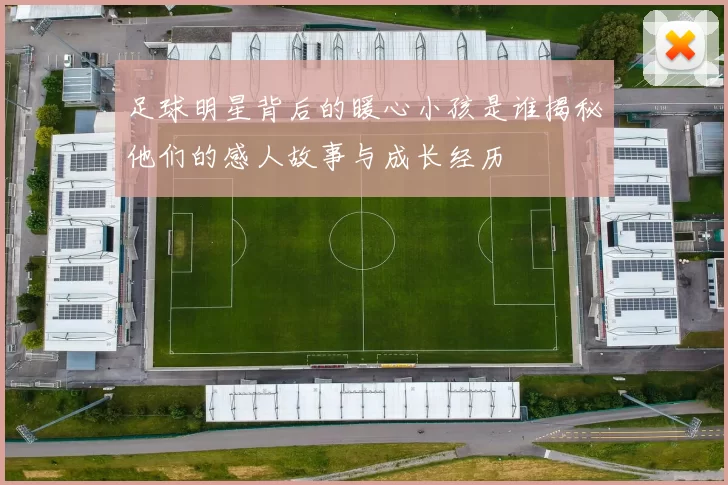 足球明星背后的暖心小孩是谁揭秘他们的感人故事与成长经历