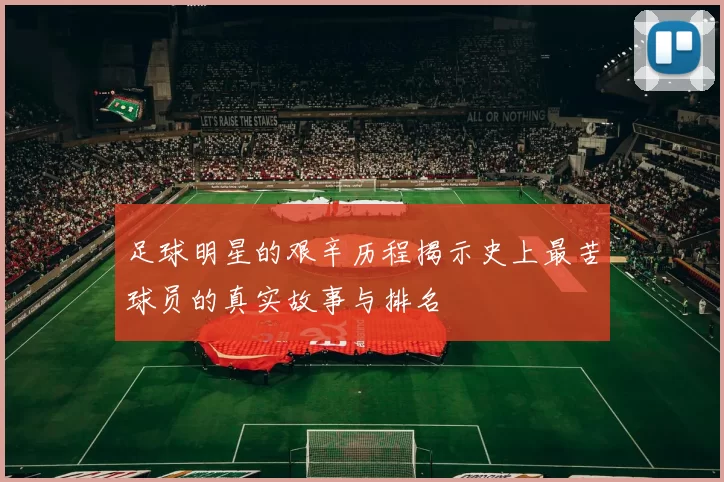 足球明星的艰辛历程揭示史上最苦球员的真实故事与排名