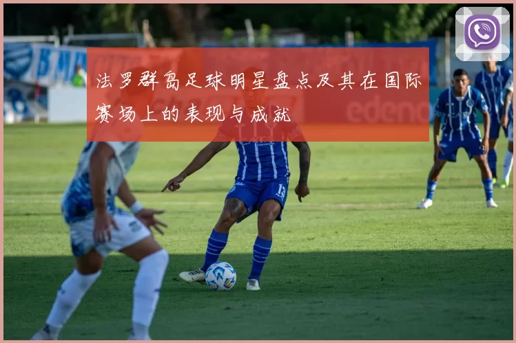 法罗群岛足球明星盘点及其在国际赛场上的表现与成就