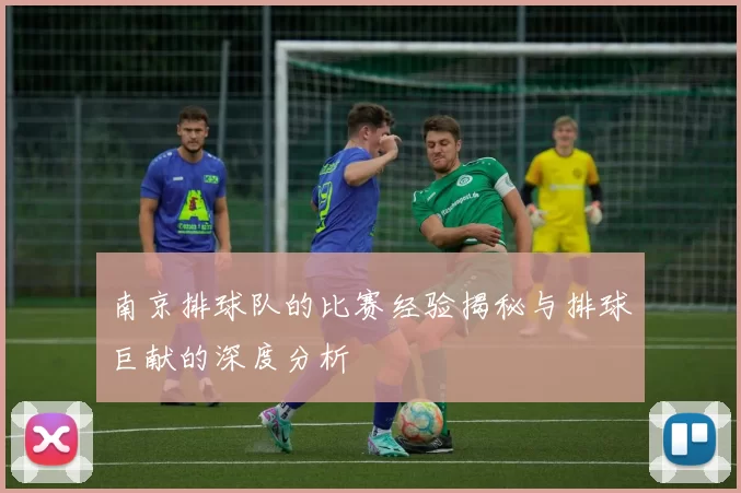 南京排球队的比赛经验揭秘与排球巨献的深度分析