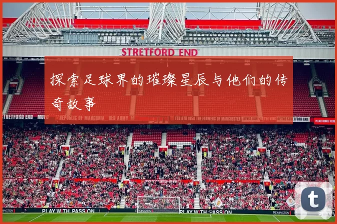 探索足球界的璀璨星辰与他们的传奇故事
