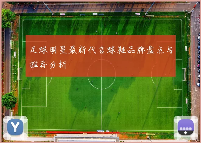 足球明星最新代言球鞋品牌盘点与推荐分析