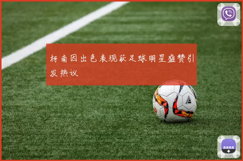 柯南因出色表现获足球明星盛赞引发热议