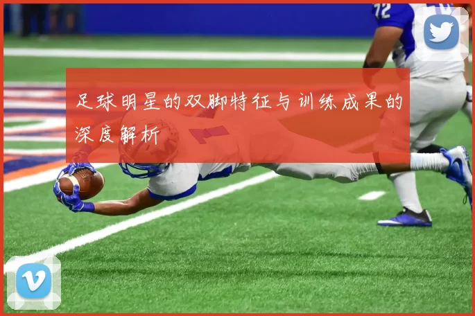 足球明星的双脚特征与训练成果的深度解析