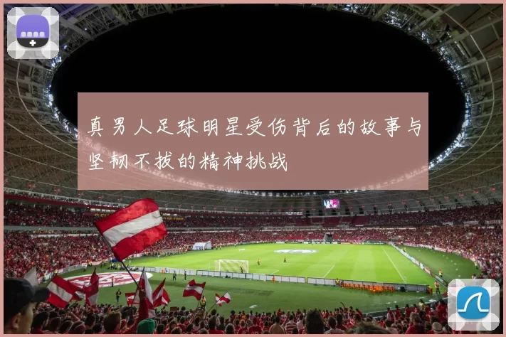 真男人足球明星受伤背后的故事与坚韧不拔的精神挑战