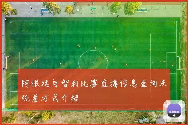 阿根廷与智利比赛直播信息查询及观看方式介绍