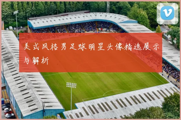 美式风格男足球明星头像精选展示与解析