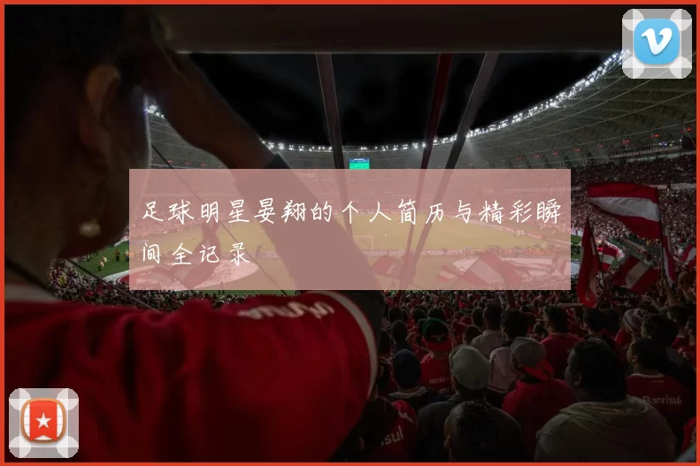 足球明星晏翔的个人简历与精彩瞬间全记录