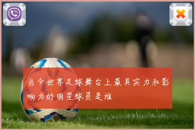 当今世界足球舞台上最具实力和影响力的明星球员是谁