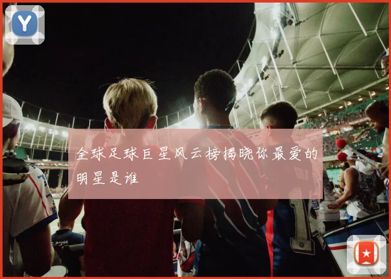 全球足球巨星风云榜揭晓你最爱的明星是谁