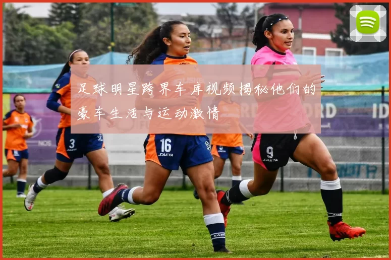 足球明星跨界车库视频揭秘他们的豪车生活与运动激情