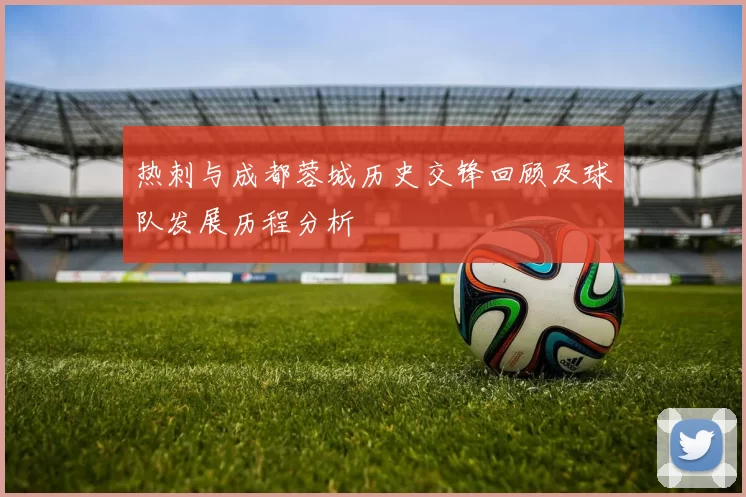 热刺与成都蓉城历史交锋回顾及球队发展历程分析