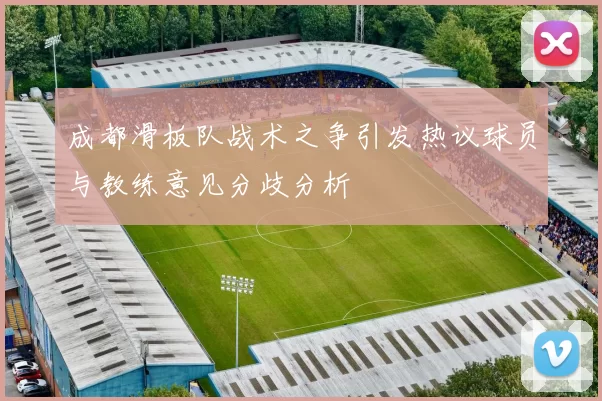 成都滑板队战术之争引发热议球员与教练意见分歧分析