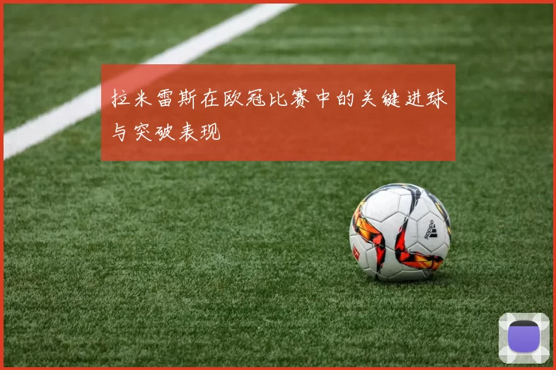 拉米雷斯在欧冠比赛中的关键进球与突破表现