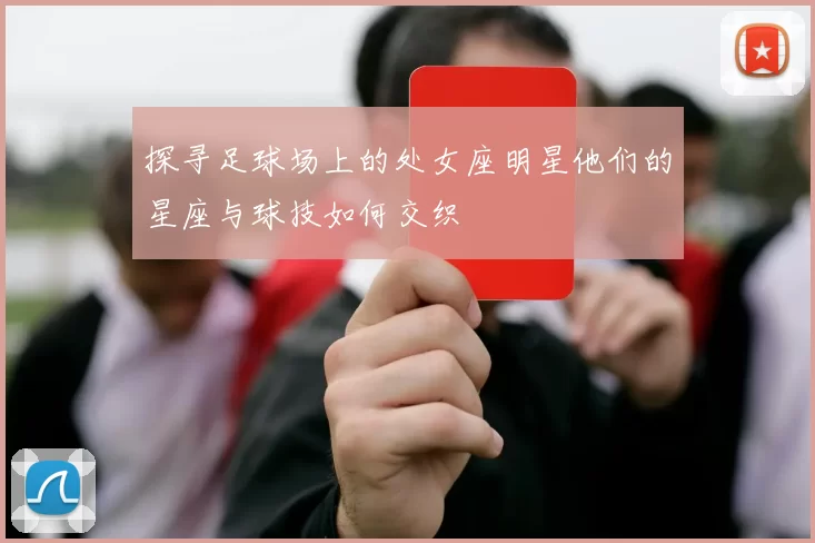探寻足球场上的处女座明星他们的星座与球技如何交织
