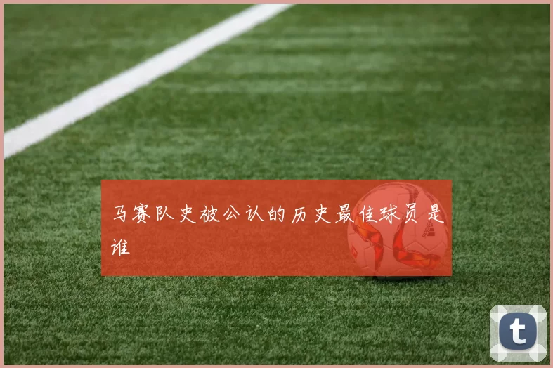 马赛队史被公认的历史最佳球员是谁