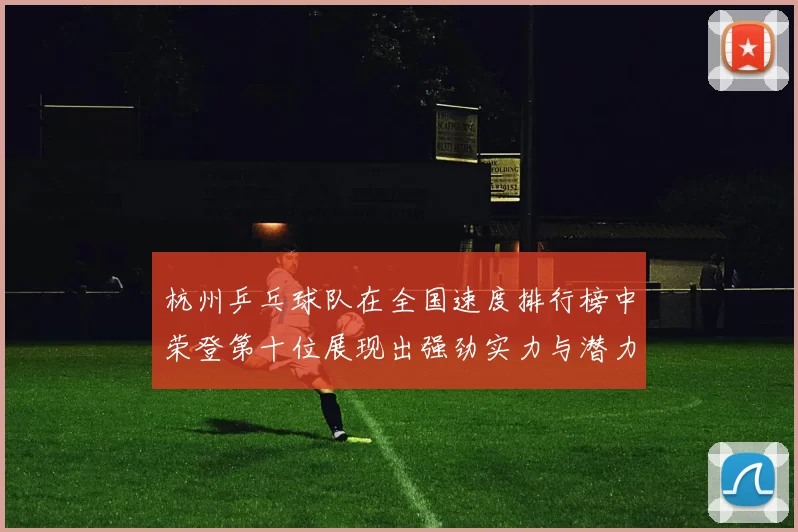 杭州乒乓球队在全国速度排行榜中荣登第十位展现出强劲实力与潜力